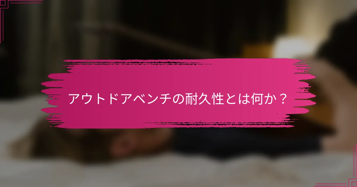 アウトドアベンチの耐久性とは何か？