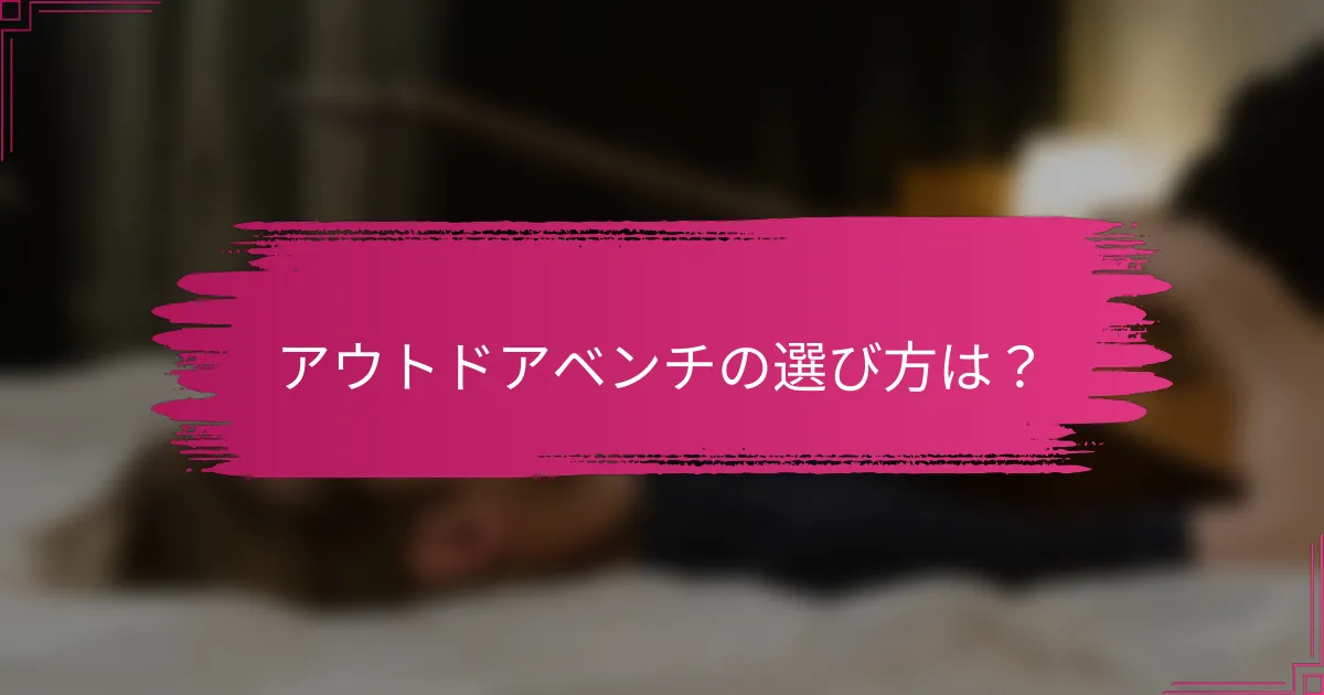 アウトドアベンチの選び方は？