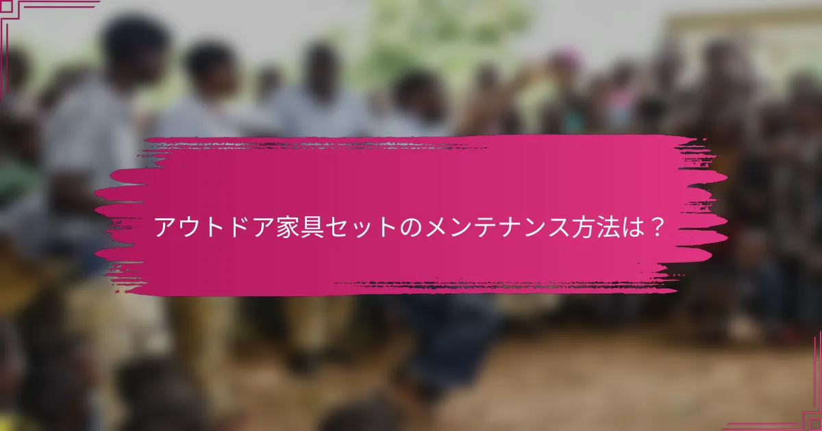 アウトドア家具セットのメンテナンス方法は？
