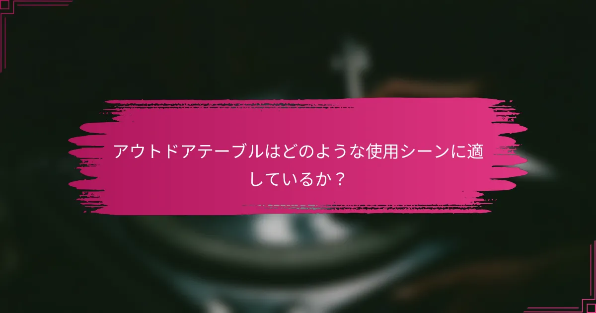アウトドアテーブルはどのような使用シーンに適しているか？