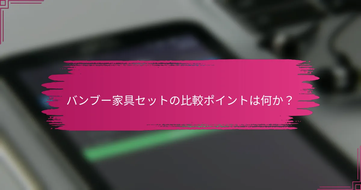 バンブー家具セットの比較ポイントは何か？
