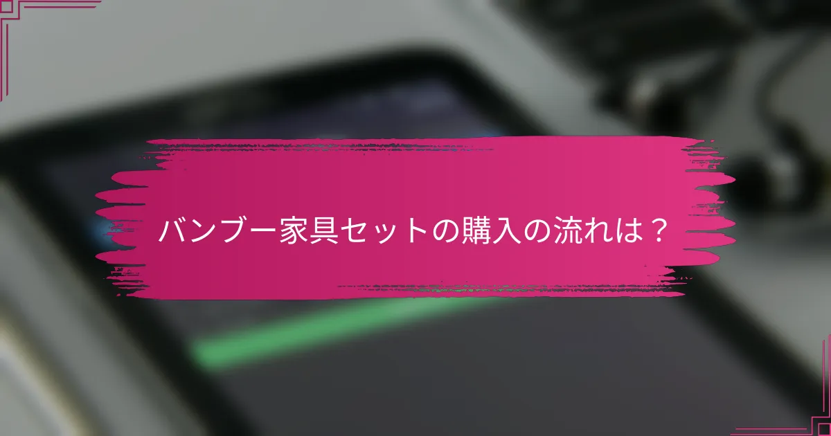 バンブー家具セットの購入の流れは？