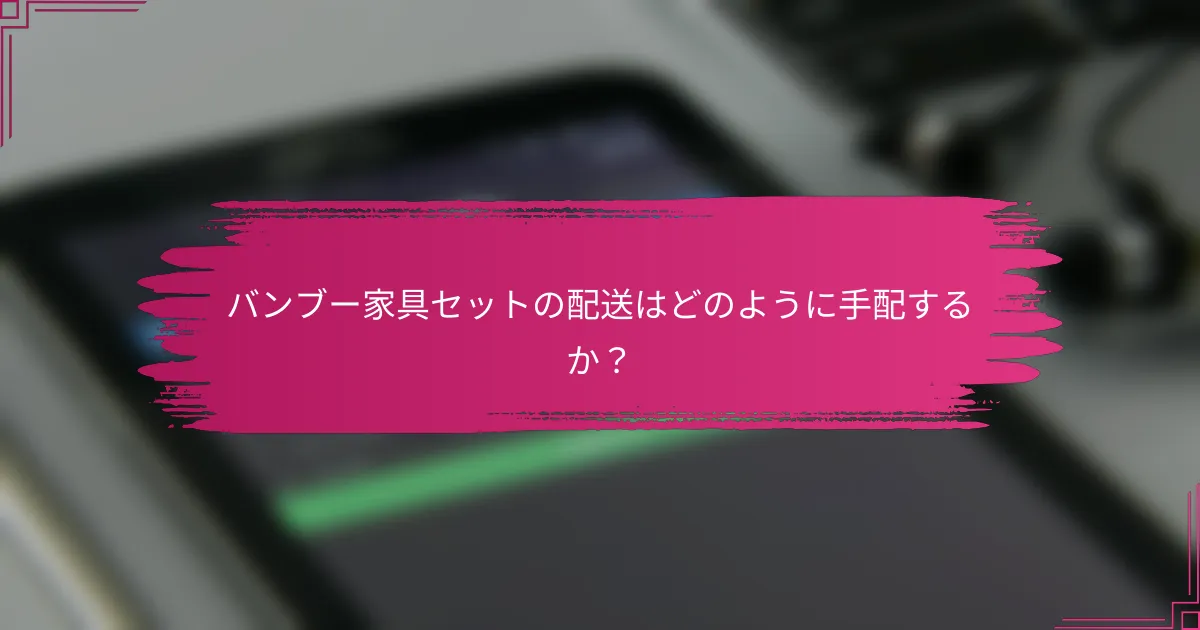 バンブー家具セットの配送はどのように手配するか？