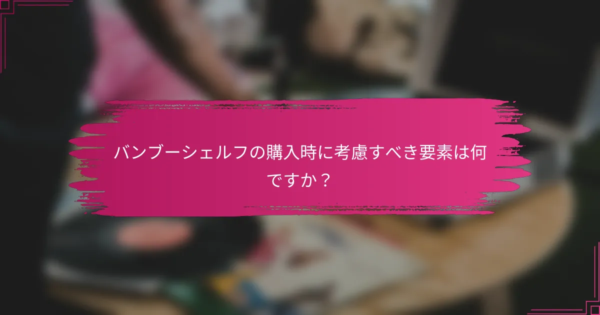 バンブーシェルフの購入時に考慮すべき要素は何ですか？