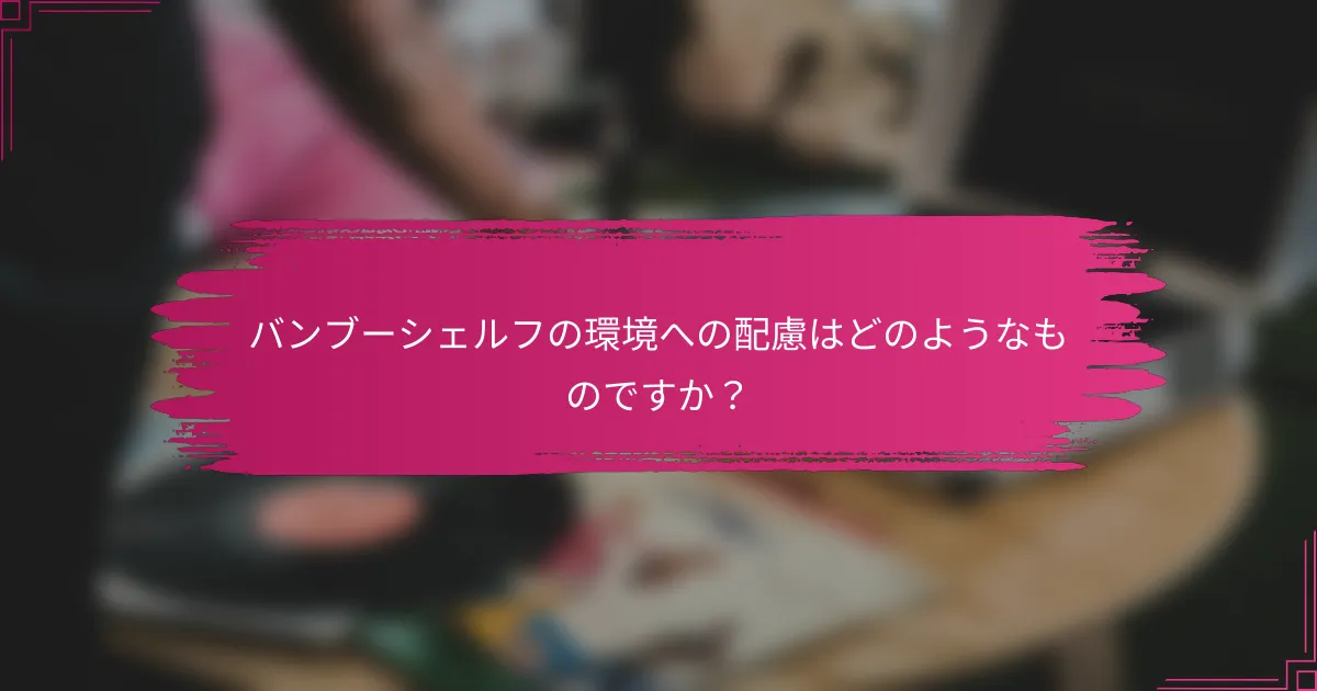 バンブーシェルフの環境への配慮はどのようなものですか？