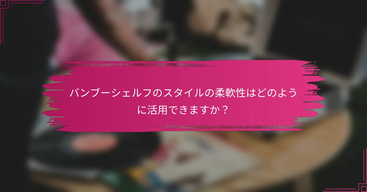 バンブーシェルフのスタイルの柔軟性はどのように活用できますか？