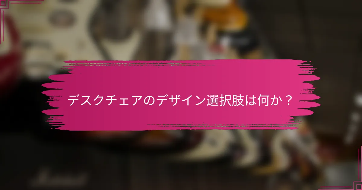 デスクチェアのデザイン選択肢は何か？
