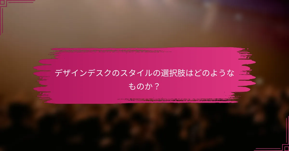 デザインデスクのスタイルの選択肢はどのようなものか？