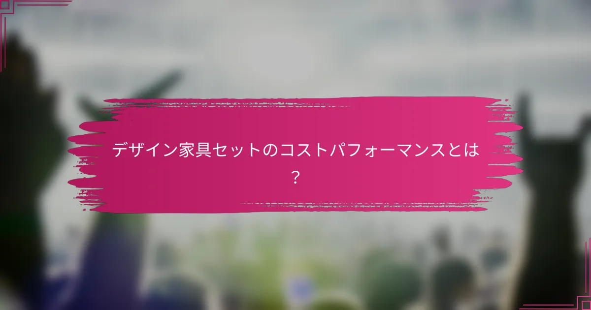 デザイン家具セットのコストパフォーマンスとは？