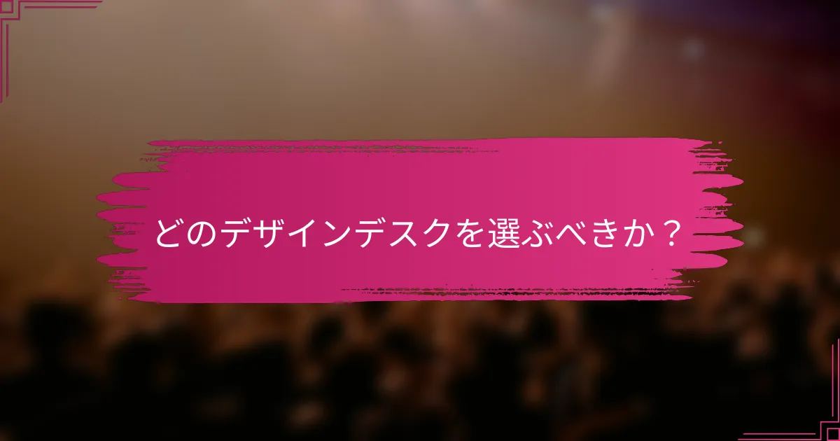 どのデザインデスクを選ぶべきか？