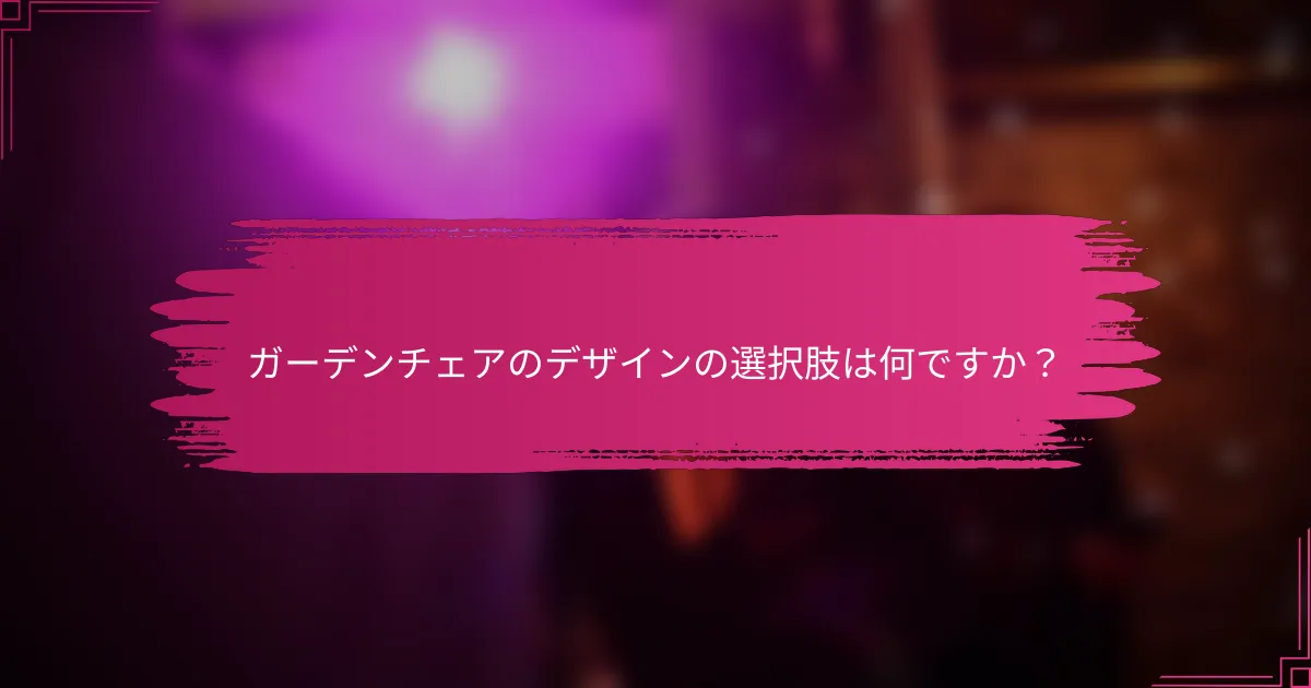 ガーデンチェアのデザインの選択肢は何ですか？
