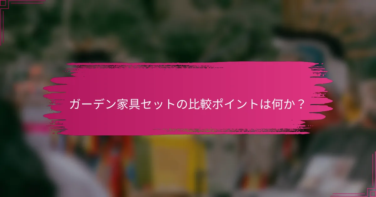 ガーデン家具セットの比較ポイントは何か？