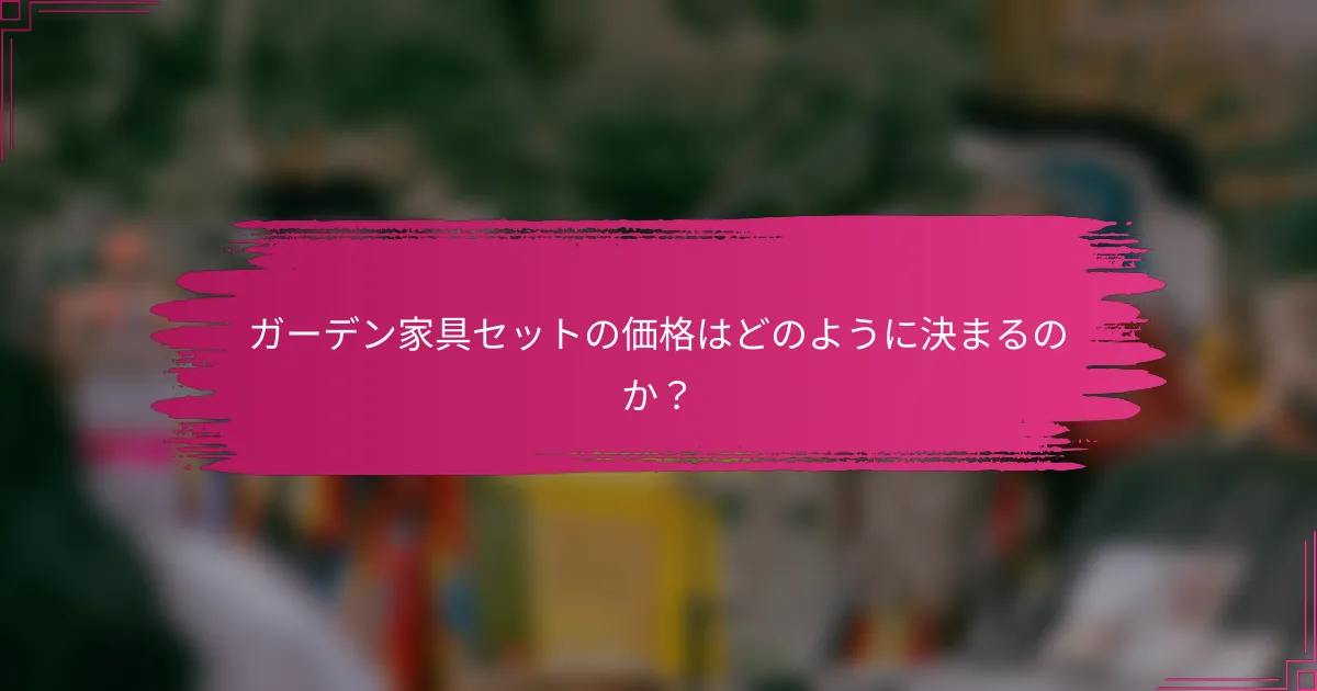 ガーデン家具セットの価格はどのように決まるのか？