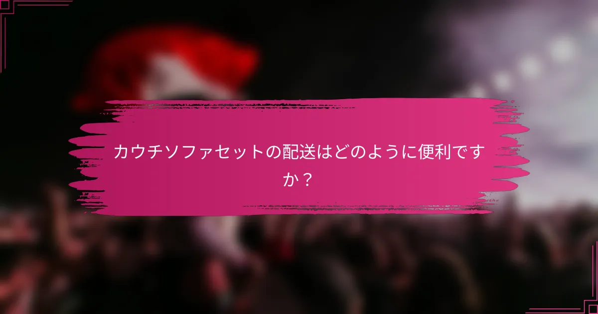 カウチソファセットの配送はどのように便利ですか？