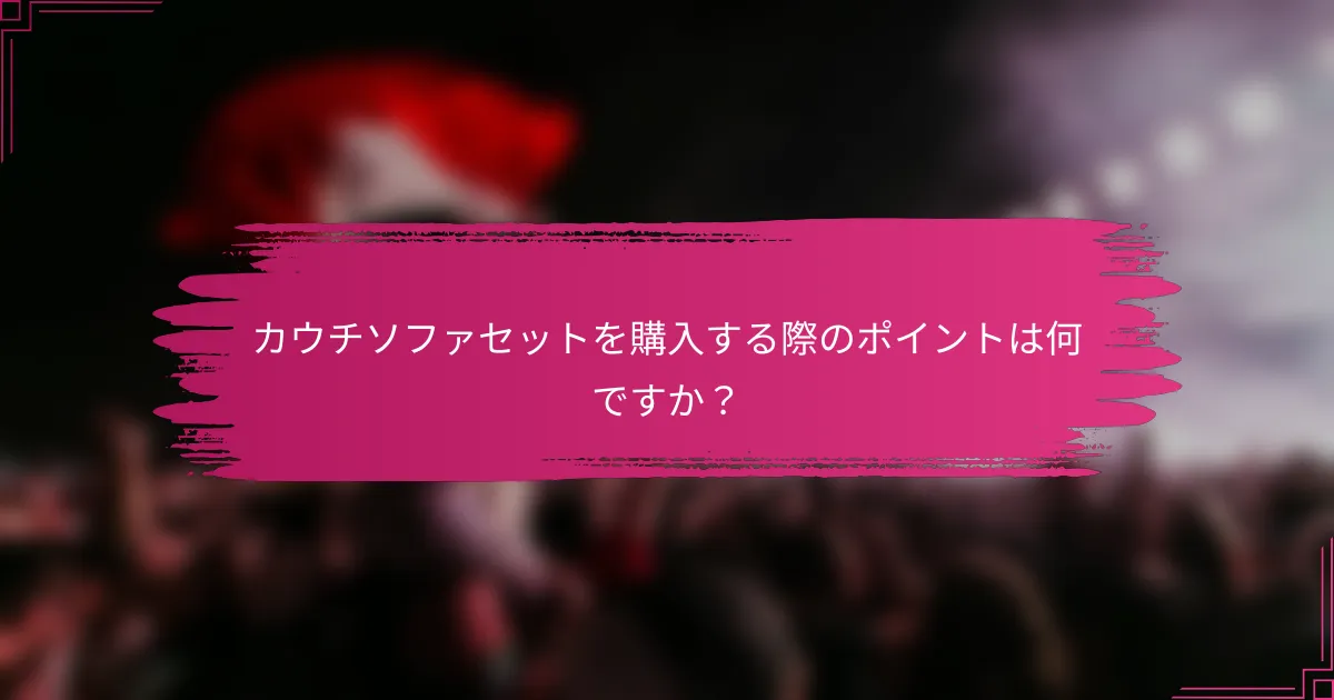 カウチソファセットを購入する際のポイントは何ですか？