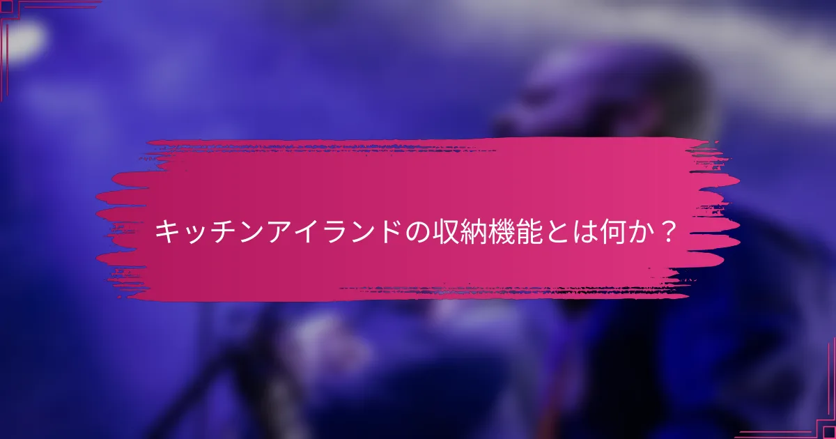 キッチンアイランドの収納機能とは何か？