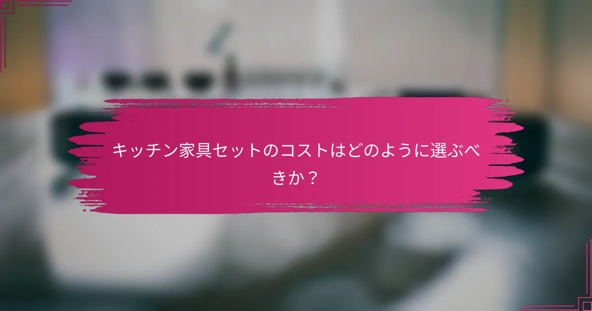 キッチン家具セットのコストはどのように選ぶべきか?