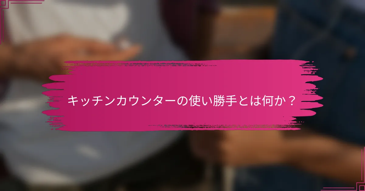 キッチンカウンターの使い勝手とは何か？