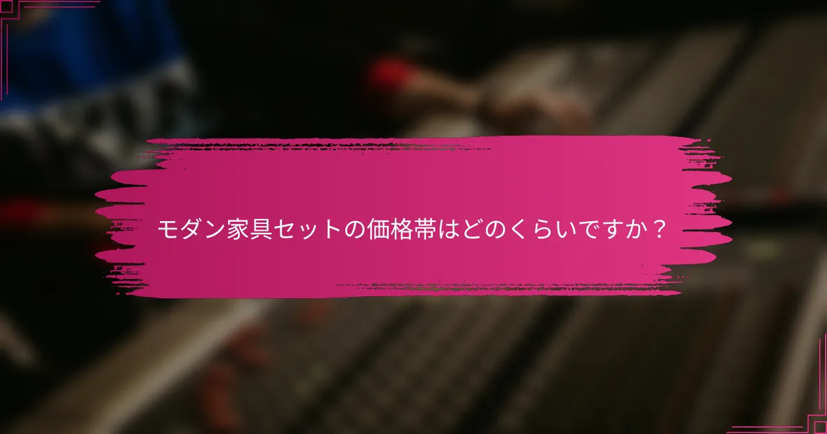モダン家具セットの価格帯はどのくらいですか？