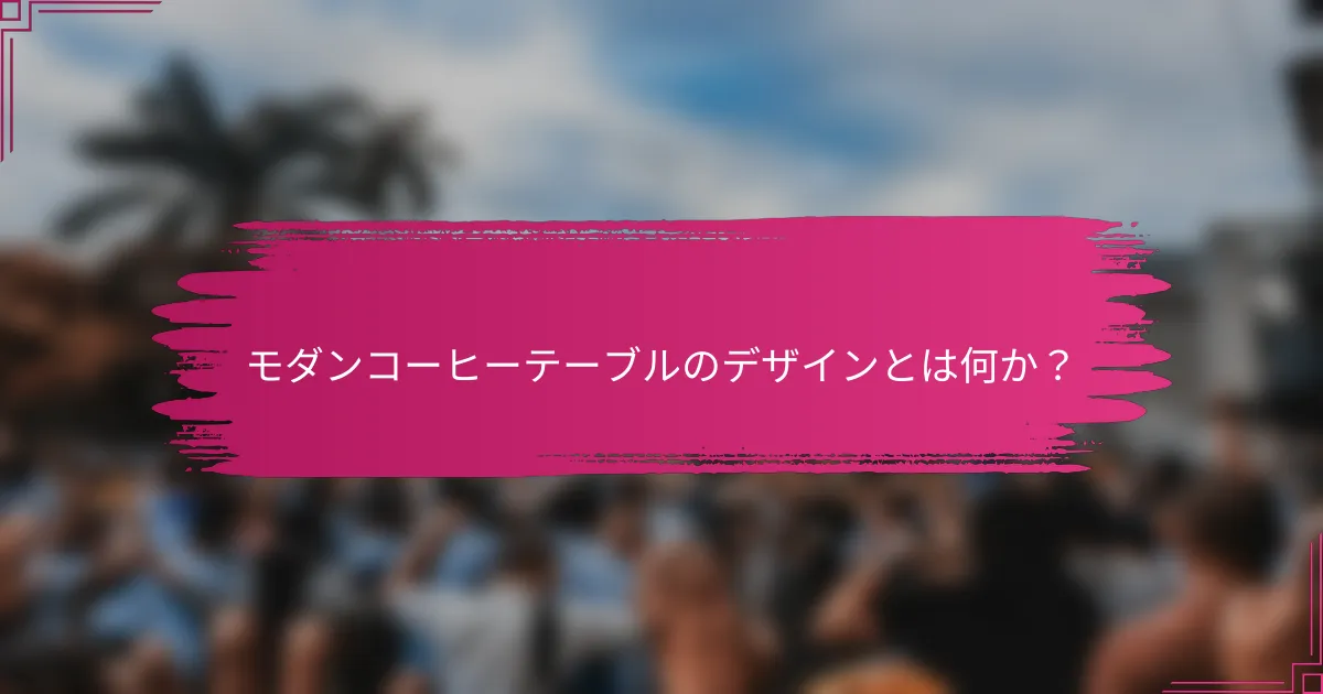 モダンコーヒーテーブルのデザインとは何か？