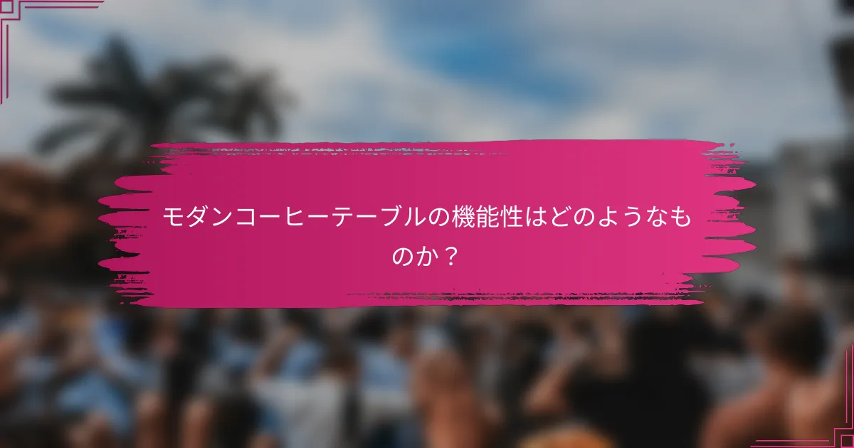 モダンコーヒーテーブルの機能性はどのようなものか？