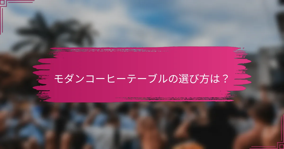 モダンコーヒーテーブルの選び方は？