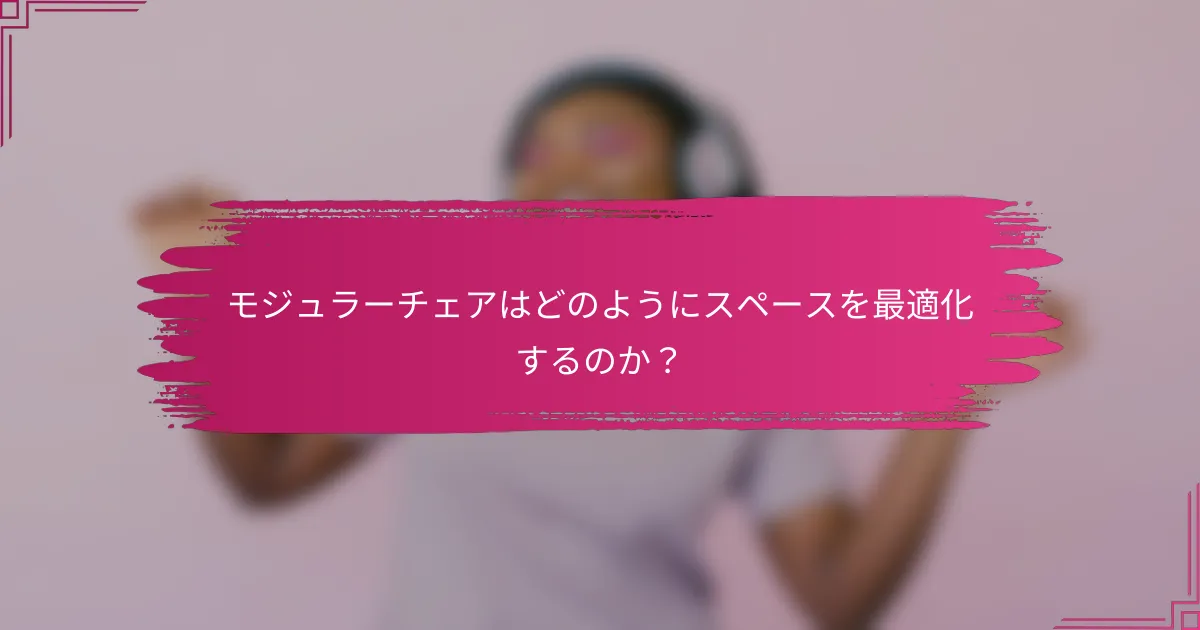 モジュラーチェアはどのようにスペースを最適化するのか？