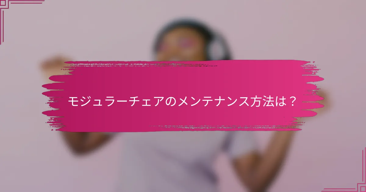 モジュラーチェアのメンテナンス方法は？