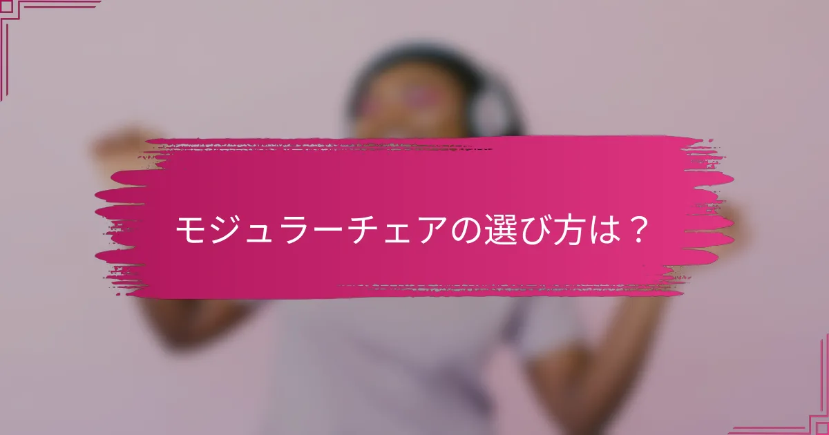モジュラーチェアの選び方は？