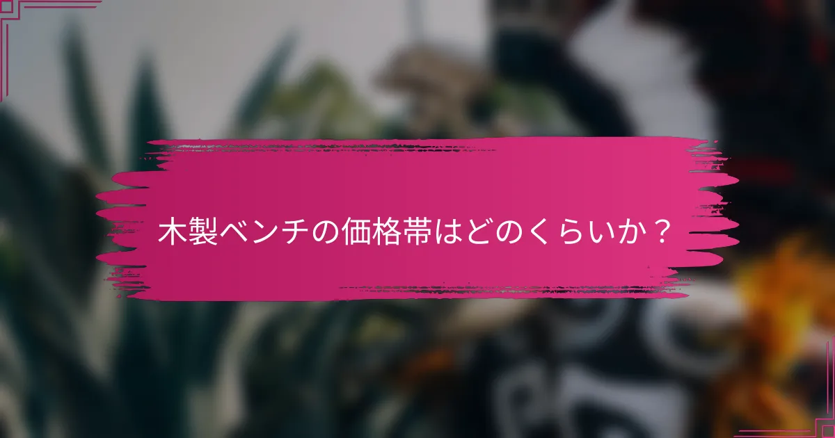 木製ベンチの価格帯はどのくらいか？