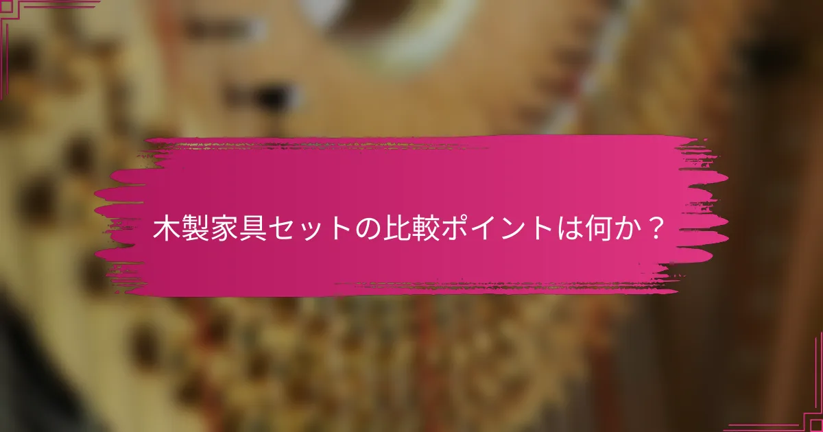 木製家具セットの比較ポイントは何か？