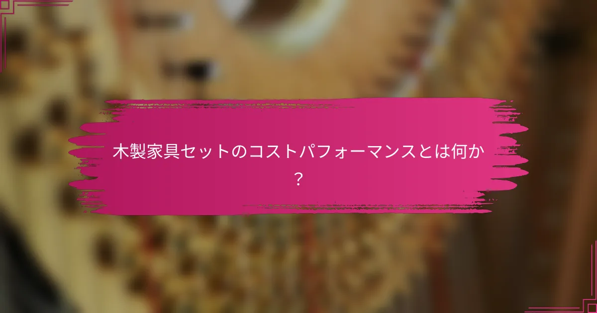 木製家具セットのコストパフォーマンスとは何か？