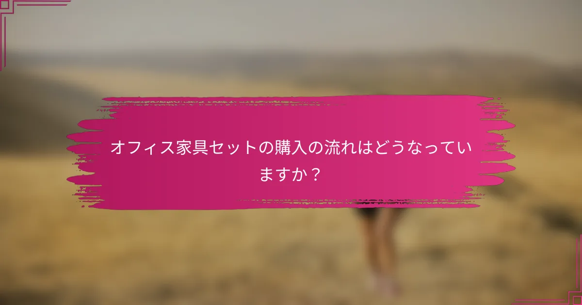 オフィス家具セットの購入の流れはどうなっていますか?