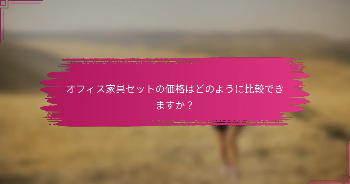 オフィス家具セットの価格はどのように比較できますか?