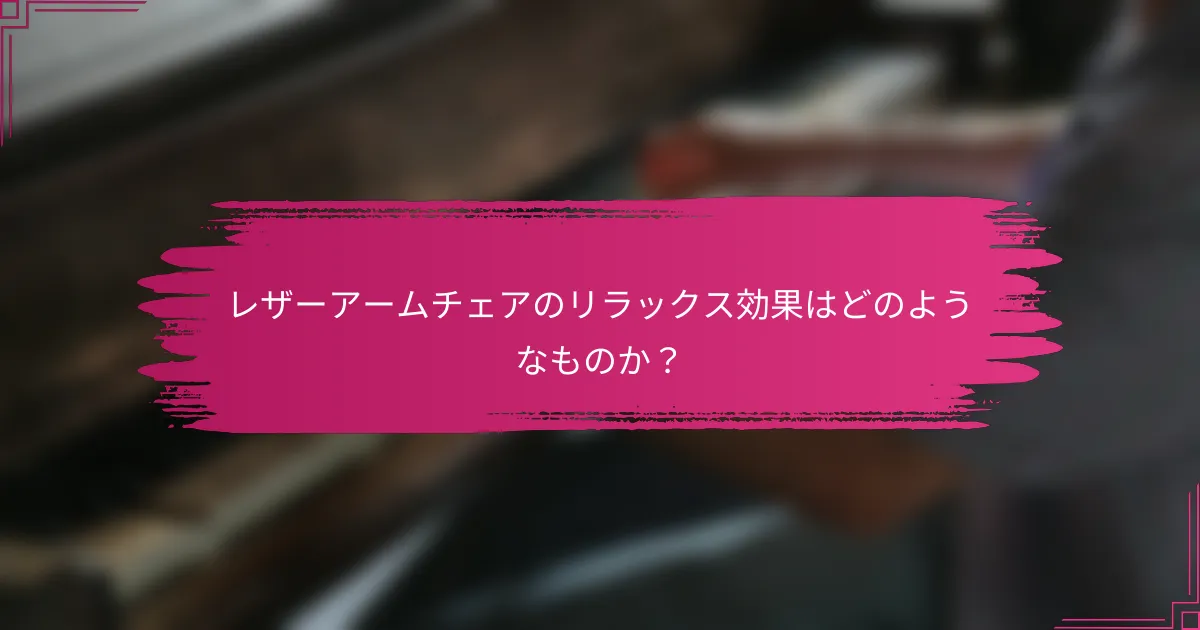 レザーアームチェアのリラックス効果はどのようなものか？