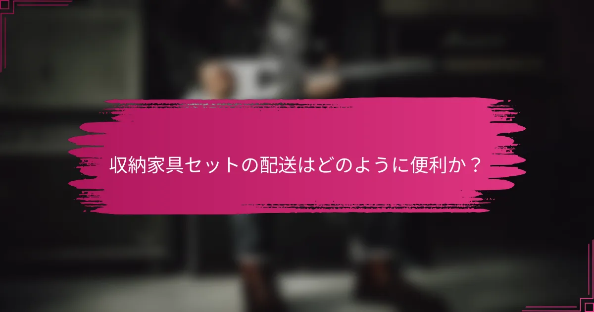 収納家具セットの配送はどのように便利か？