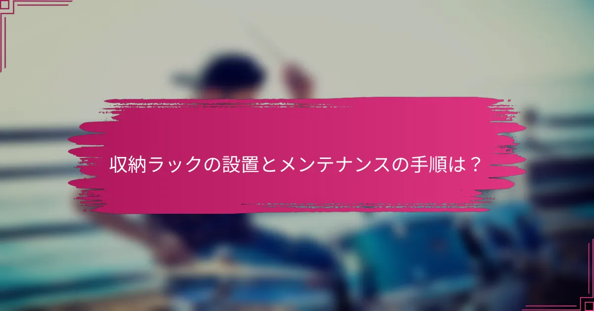 収納ラックの設置とメンテナンスの手順は？