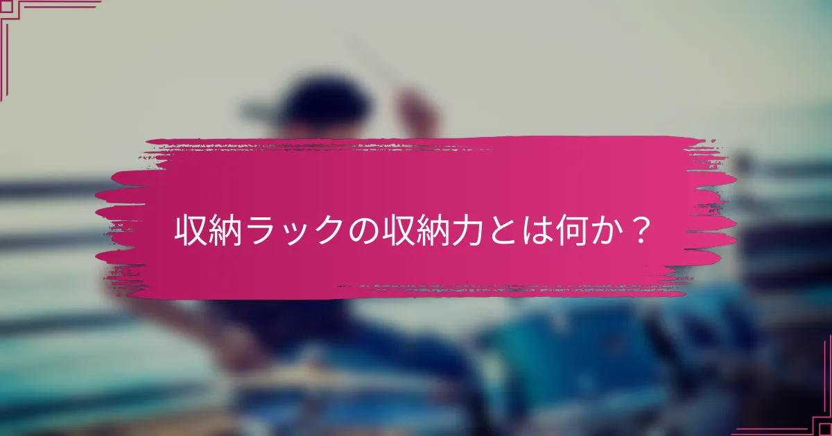 収納ラックの収納力とは何か？