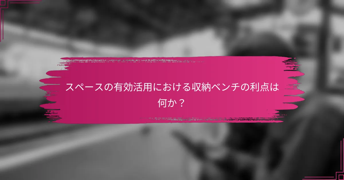 スペースの有効活用における収納ベンチの利点は何か？