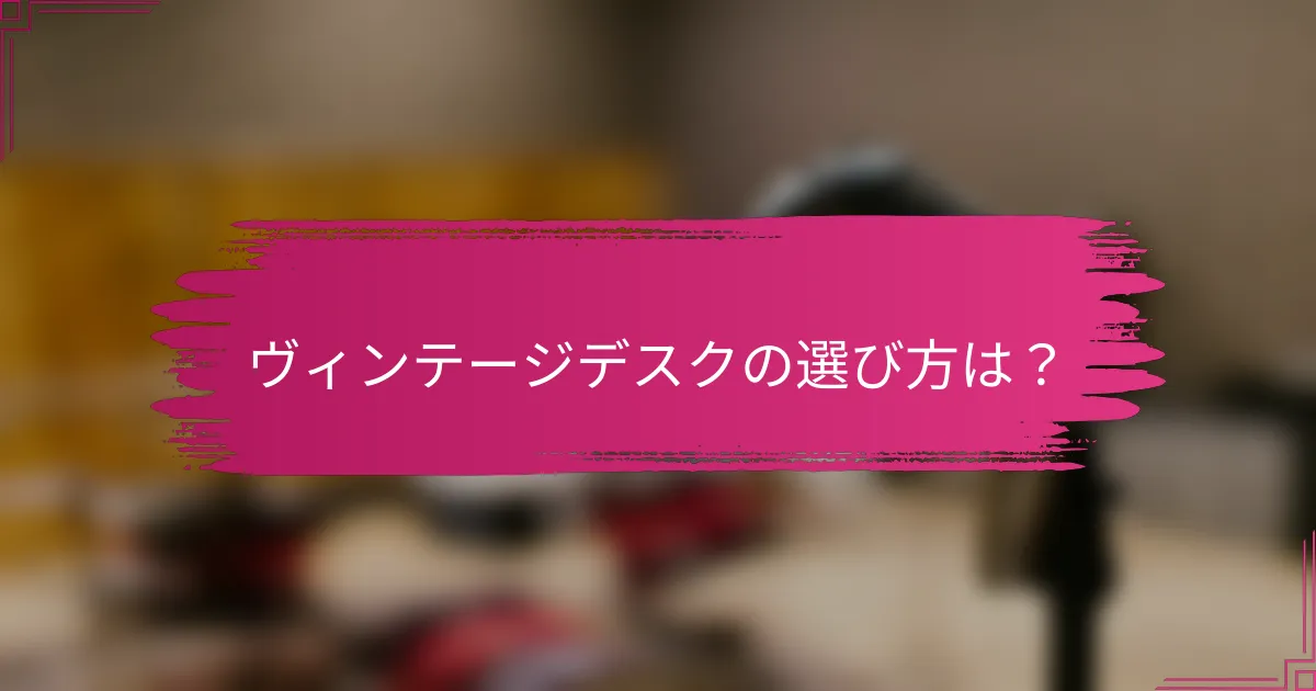 ヴィンテージデスクの選び方は？