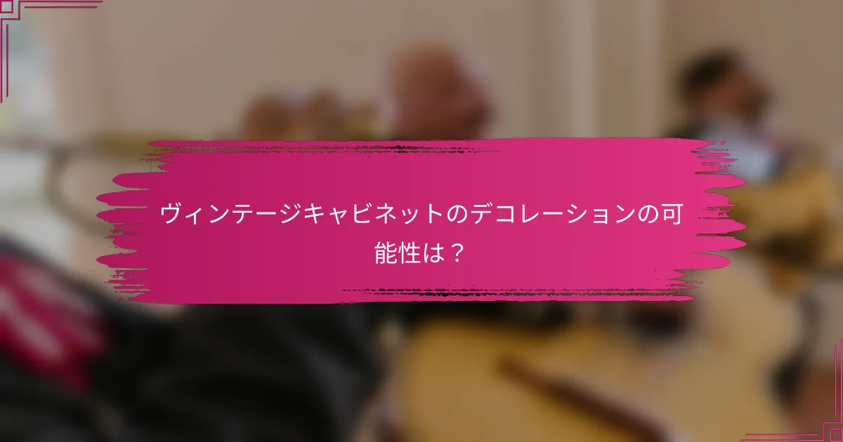 ヴィンテージキャビネットのデコレーションの可能性は？