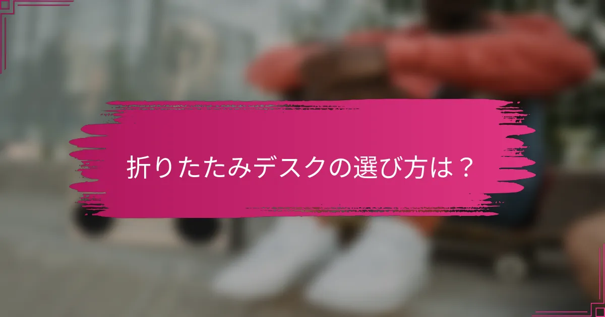 折りたたみデスクの選び方は？