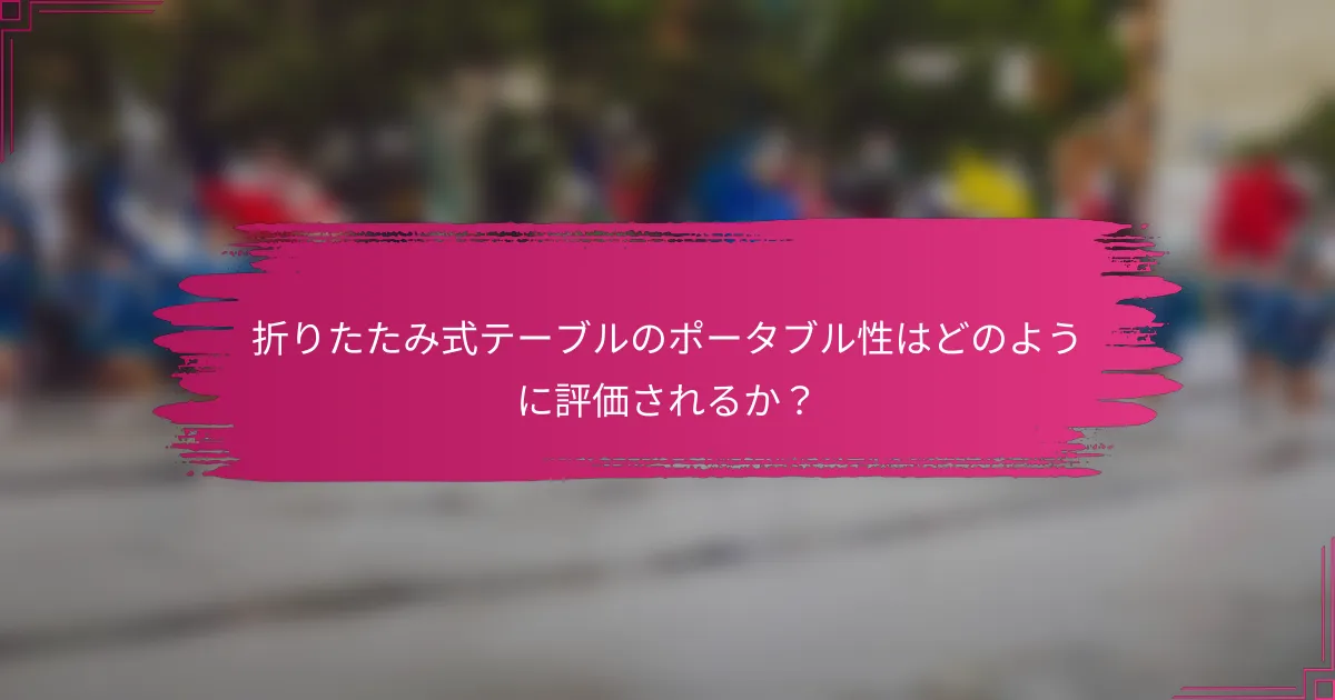 折りたたみ式テーブルのポータブル性はどのように評価されるか？