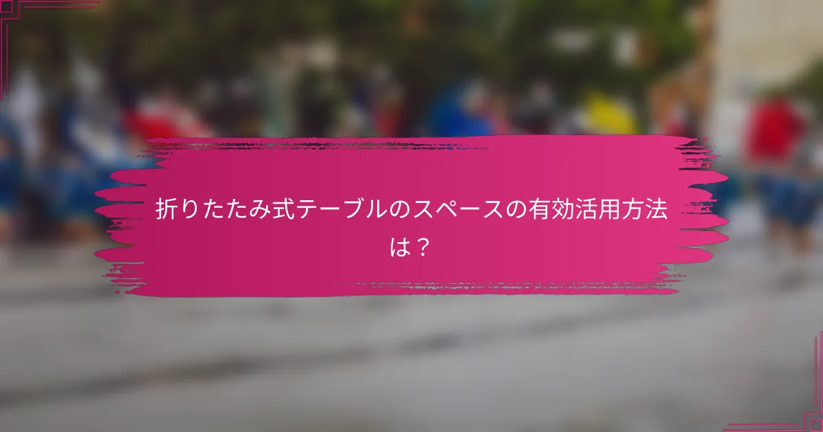折りたたみ式テーブルのスペースの有効活用方法は？
