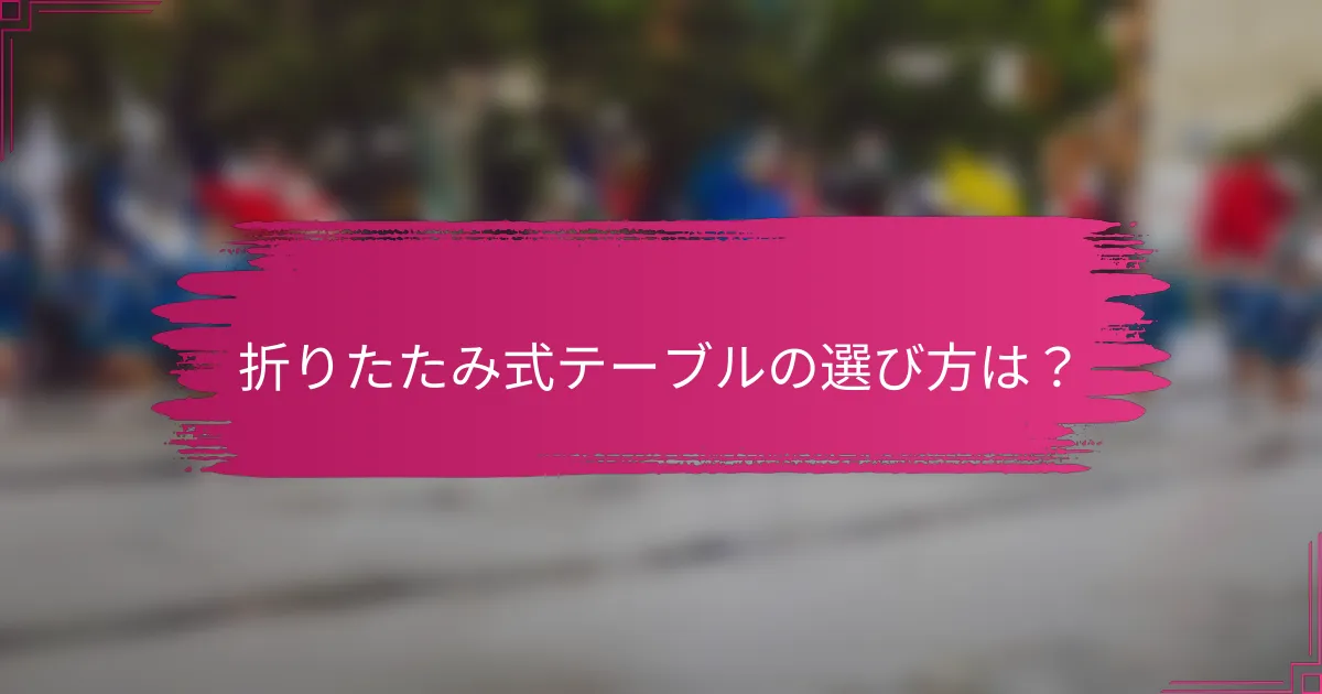 折りたたみ式テーブルの選び方は？