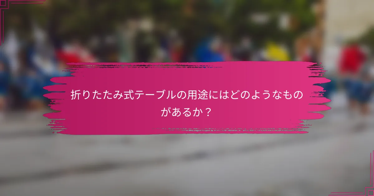 折りたたみ式テーブルの用途にはどのようなものがあるか？