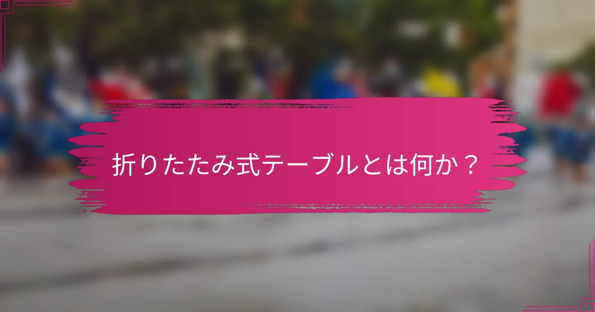 折りたたみ式テーブルとは何か？