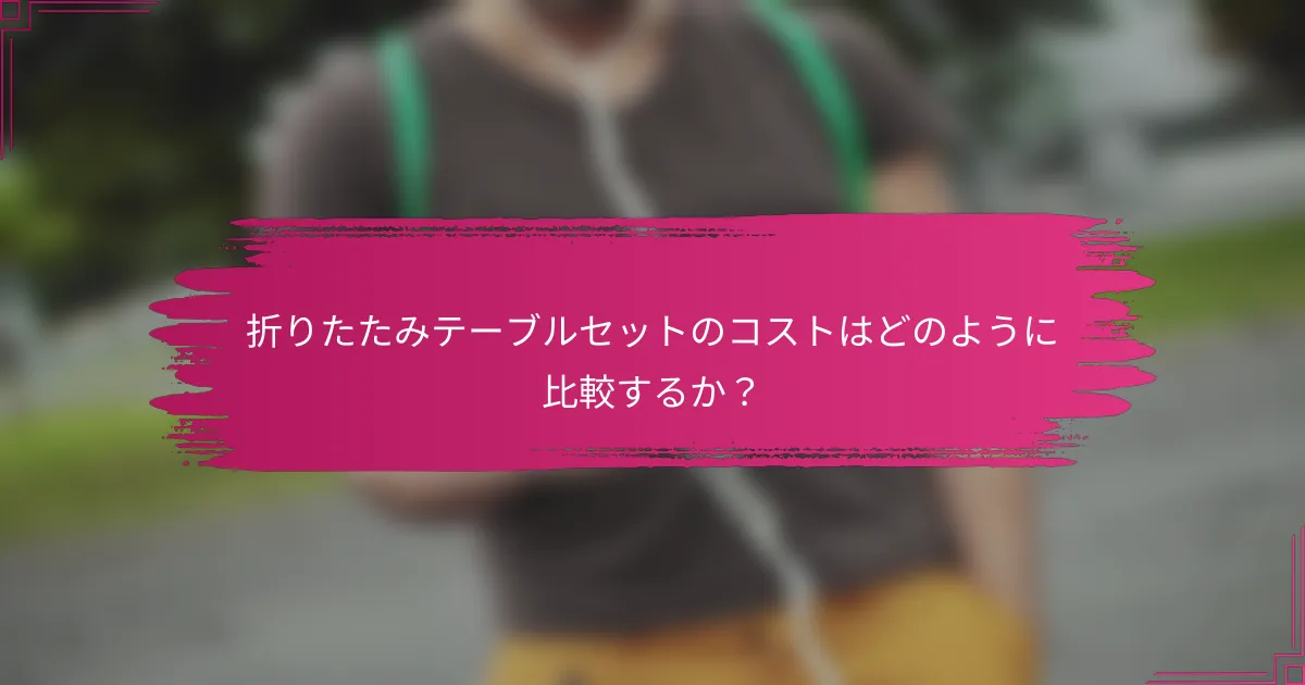 折りたたみテーブルセットのコストはどのように比較するか？