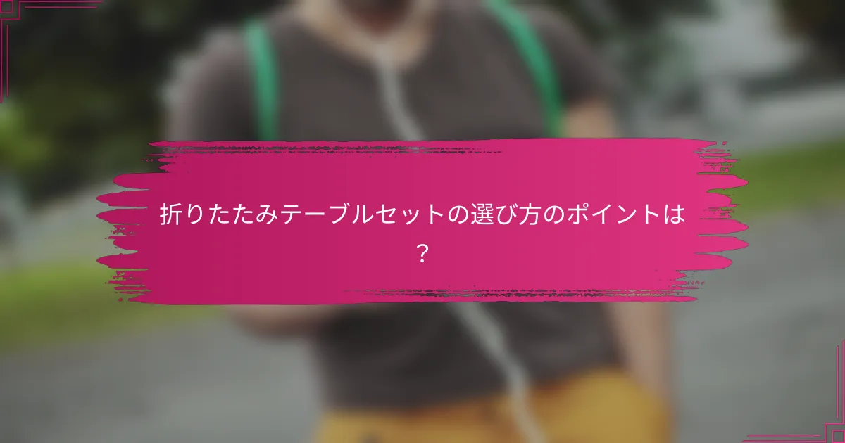折りたたみテーブルセットの選び方のポイントは？
