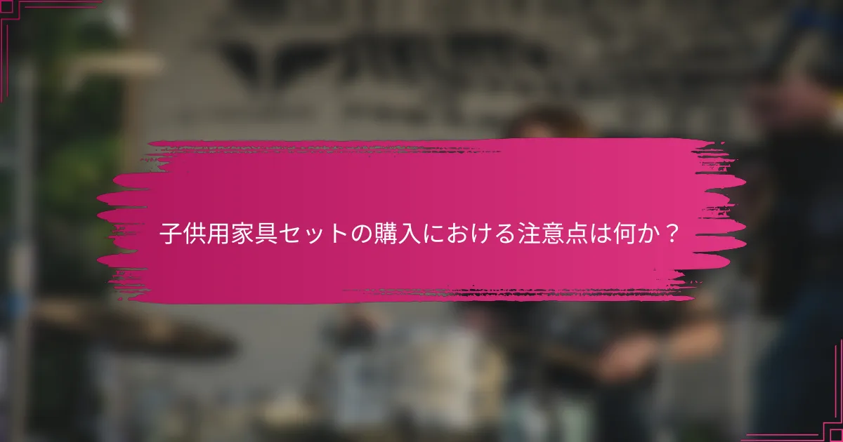 子供用家具セットの購入における注意点は何か？